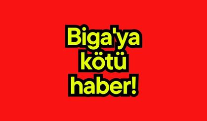 Biga'ya kötü haber!