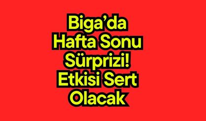 Biga’da hafta sonu sürprizi! Etkisi sert olacak