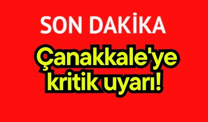Çanakkale'ye kritik uyarı!