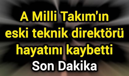 A Milli Takım'ın eski teknik direktörü hayatını kaybetti