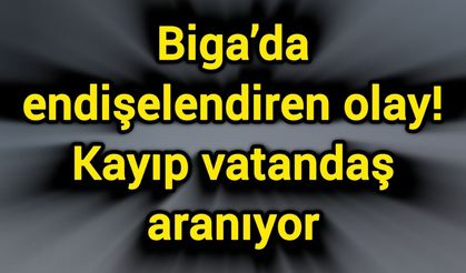 Biga’da endişelendiren olay: Kayıp vatandaş aranıyor