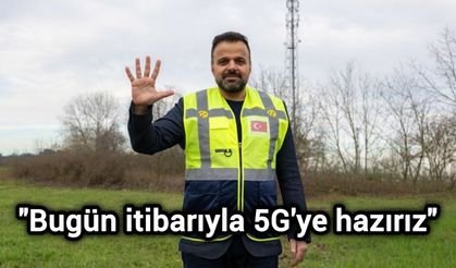 "Bugün itibarıyla 5G'ye hazırız"