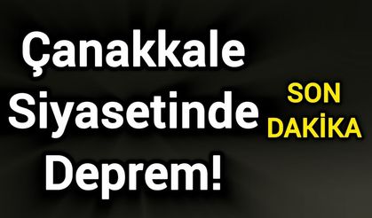 Çanakkale Siyasetinde Deprem!