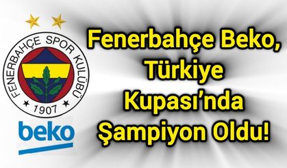 Fenerbahçe Beko, Türkiye Kupası’nda Şampiyon Oldu!