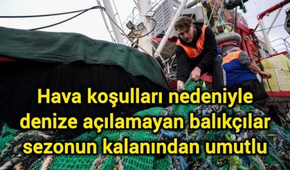 Hava koşulları nedeniyle denize açılamayan balıkçılar sezonun kalanından umutlu