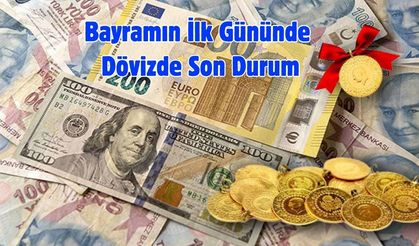 Bayramın İlk Gününde Dövizde Son Durum
