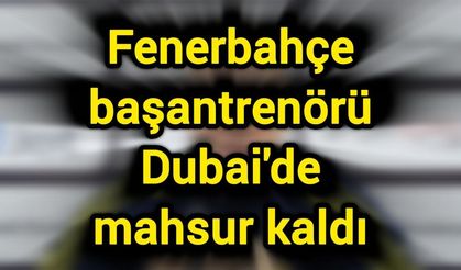 Fenerbahçe başantrenörü Dubai'de mahsur kaldı