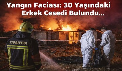 Yangın Faciası: 30 Yaşındaki Erkek Cesedi Bulundu