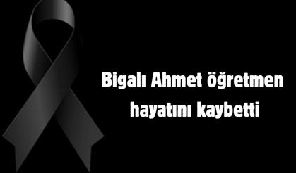 Bigalı Ahmet öğretmen hayatını kaybetti