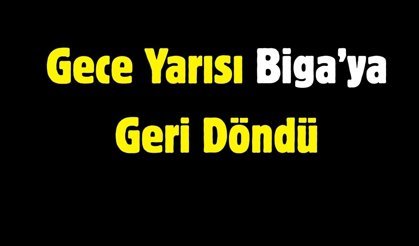 Gece Yarısı Biga’ya Geri Döndü