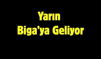 Yarın Biga’ya Geliyor