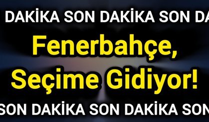 Son Dakika: Fenerbahçe, Seçime Gidiyor!