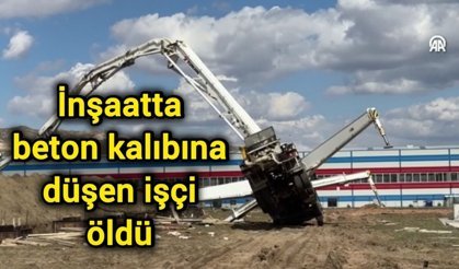 İnşaatta beton kalıbına düşen işçi öldü