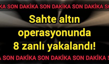 Sahte altın operasyonunda 8 zanlı yakalandı!