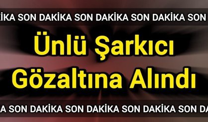 Ünlü Şarkıcı Gözaltına Alındı