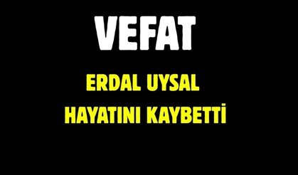 ERDAL UYSAL HAYATINI KAYBETTİ