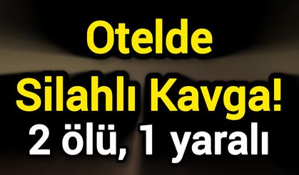 Otelde Silahlı Kavga! 2 ölü, 1 yaralı