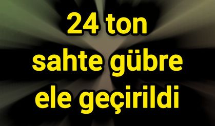 24 ton sahte gübre ele geçirildi
