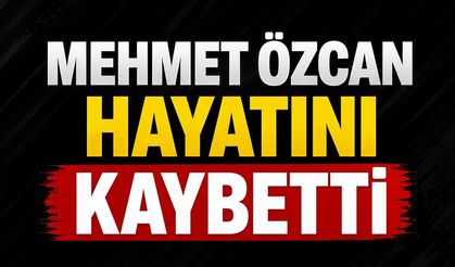 Mehmet Özcan Hayatını Kaybetti