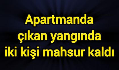 Apartmanda çıkan yangında iki kişi mahsur kaldı