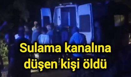 Sulama kanalına düşen kişi öldü