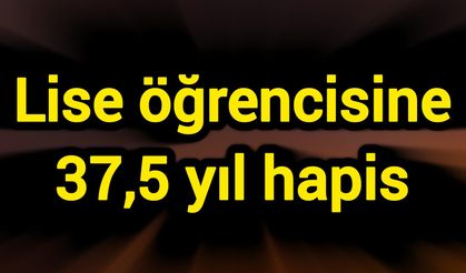 Lise öğrencisine 37,5 yıl hapis