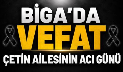 Çanakkale Biga'da vefat: Çetin ailesinin acı günü