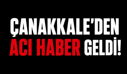 Çanakkale’den acı haber geldi!