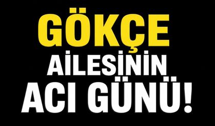 Gökçe ailesinin acı günü!