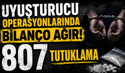Uyuşturucu operasyonlarında bilanço ağır! 807 tutuklama