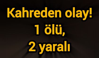 Kahreden olay! 1 ölü, 2 yaralı