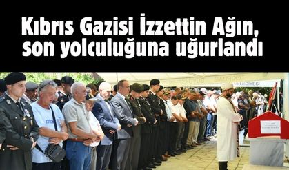 Kıbrıs Gazisi İzzettin Ağın, son yolculuğuna uğurlandı
