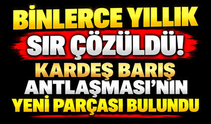 Binlerce yıllık sır çözüldü! Kardeş Barış Antlaşması’nın yeni parçası bulundu
