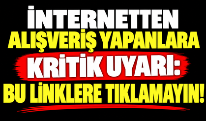 İnternetten alışveriş yapanlara kritik uyarı: Bu linklere tıklamayın!