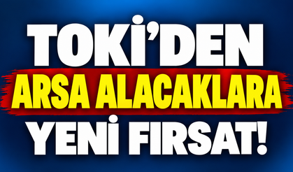TOKİ’den arsa alacaklara yeni fırsat!