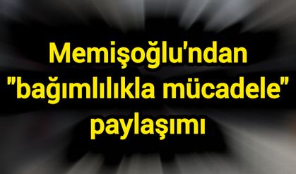 Memişoğlu'ndan "bağımlılıkla mücadele" paylaşımı
