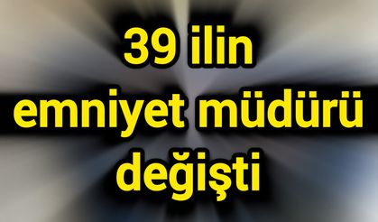 39 ilin emniyet müdürü değişti