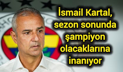İsmail Kartal, sezon sonunda şampiyon olacaklarına inanıyor
