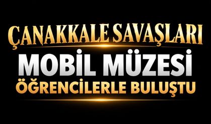 Çanakkale Savaşları Mobil Müzesi öğrencilerle buluştu