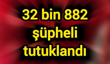 32 bin 882 şüpheli tutuklandı