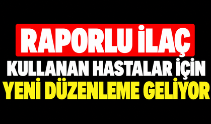 Raporlu ilaç kullanan hastalar için yeni düzenleme geliyor