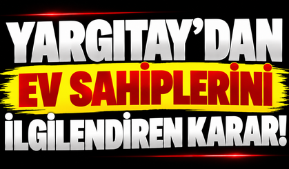 Yargıtay’dan ev sahiplerini ilgilendiren karar!
