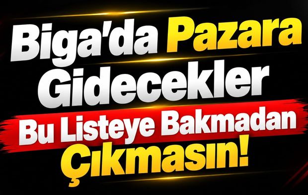 Biga’da Pazara Gidecekler Bu Listeye Bakmadan Çıkmasın!