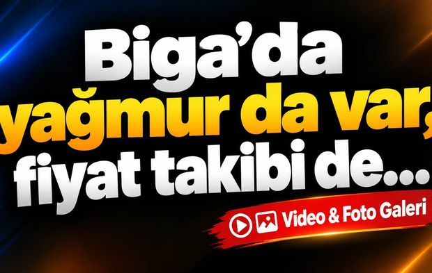 Biga’da yağmur da var, fiyat takibi de...