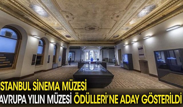 İstanbul Sinema Müzesi Avrupa Yılın Müzesi Ödülleri'ne aday gösterildi