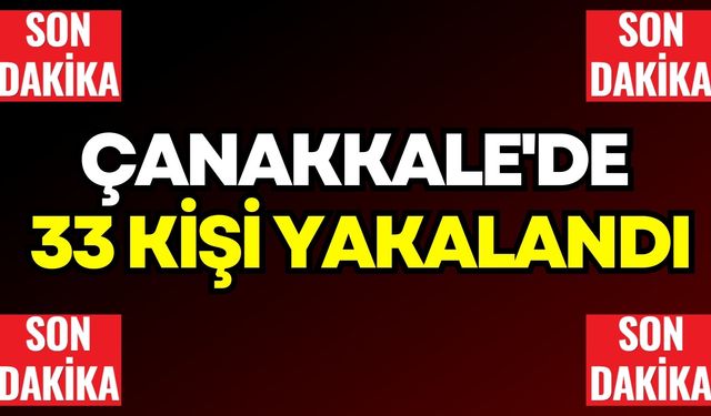 Son Dakika: Çanakkale'de 33 kişi yakalandı