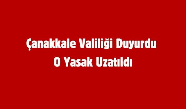 Çanakkale Valiliği Duyurdu O Yasak Uzatıldı