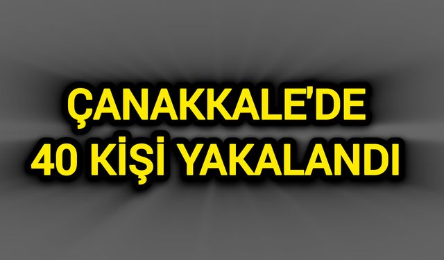 Çanakkale'de 40 kişi yakalandı