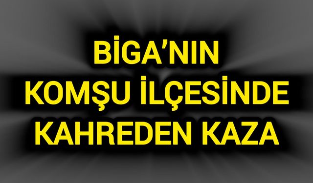 Biga’nın komşu ilçesinde kahreden kaza