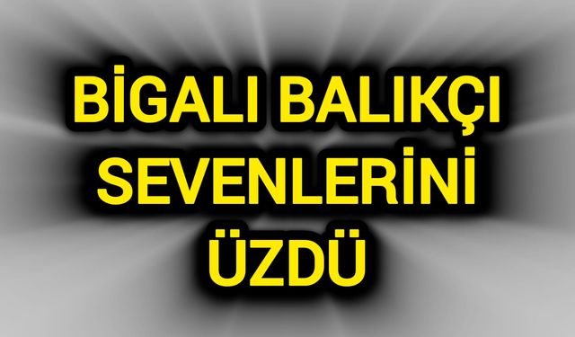 Çanakkale Bigalı Balıkçı Sevenlerini Üzdü